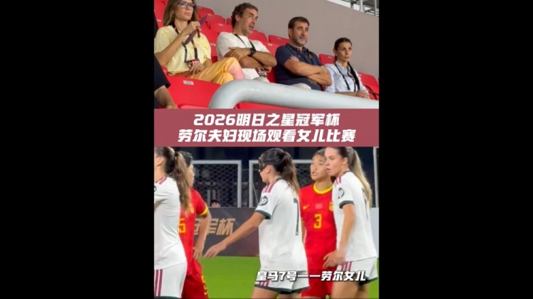 劳尔现身上海明日之星杯观众席 女儿玛丽亚首发出战